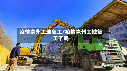 疫情亳州工地复工/疫情亳州工地复工了吗