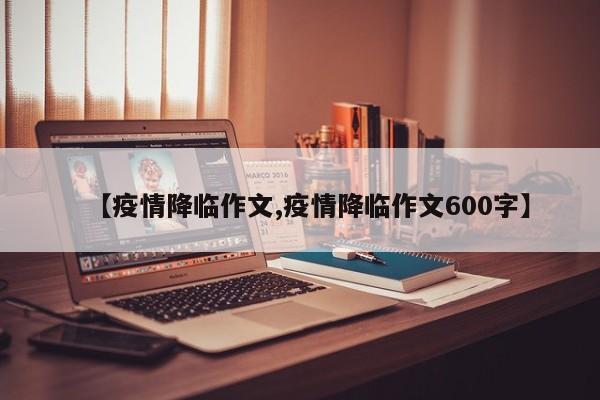 【疫情降临作文,疫情降临作文600字】