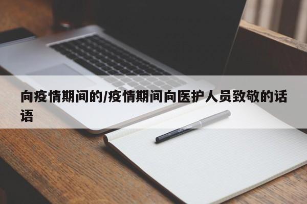 向疫情期间的/疫情期间向医护人员致敬的话语