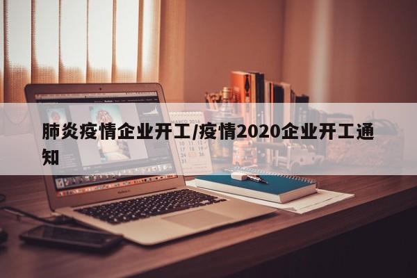 肺炎疫情企业开工/疫情2020企业开工通知