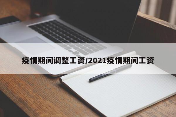 疫情期间调整工资/2021疫情期间工资