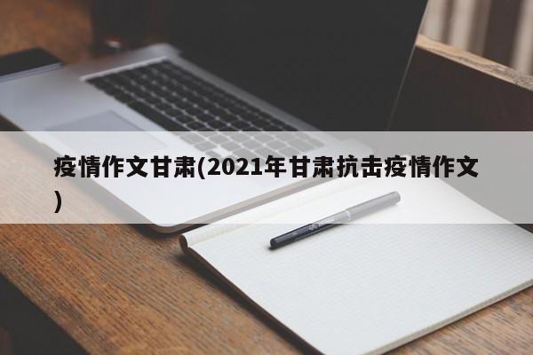 疫情作文甘肃(2021年甘肃抗击疫情作文)