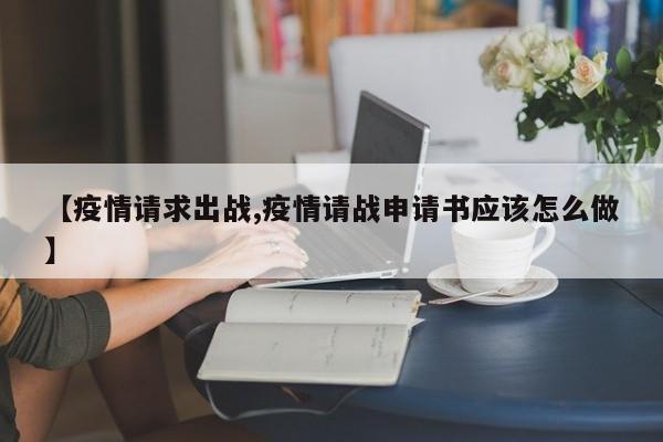 【疫情请求出战,疫情请战申请书应该怎么做】