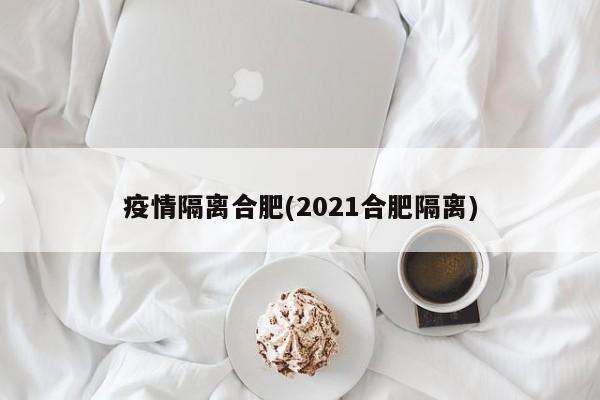 疫情隔离合肥(2021合肥隔离)