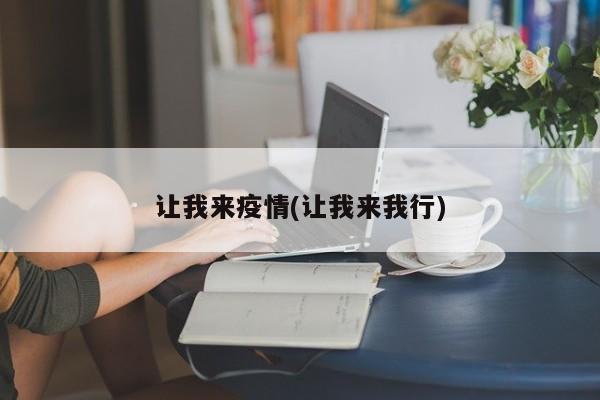 让我来疫情(让我来我行)