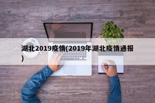 湖北2019疫情(2019年湖北疫情通报)
