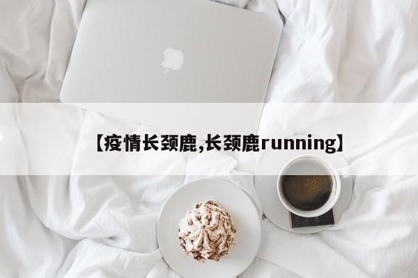 【疫情长颈鹿,长颈鹿running】