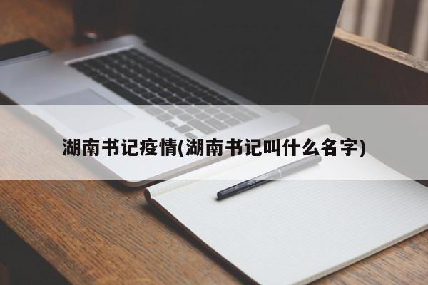 湖南书记疫情(湖南书记叫什么名字)