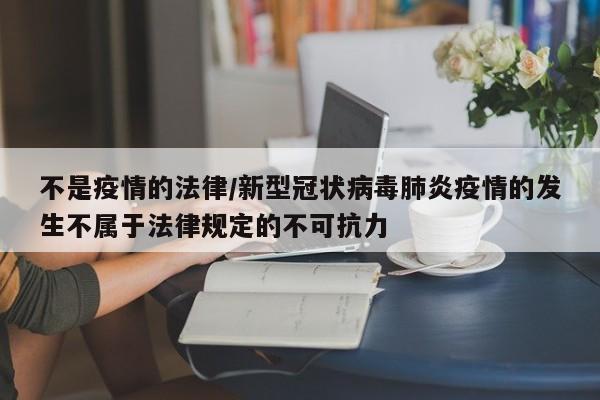 不是疫情的法律/新型冠状病毒肺炎疫情的发生不属于法律规定的不可抗力