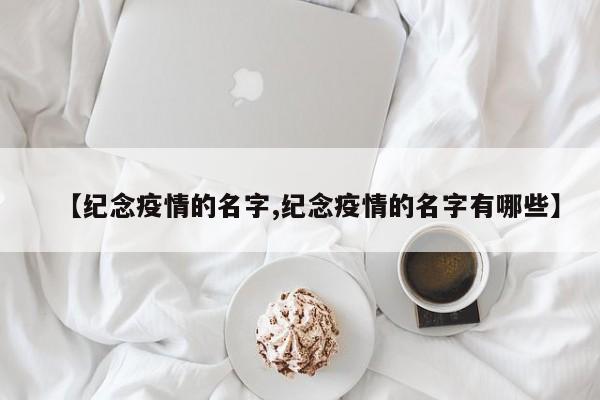【纪念疫情的名字,纪念疫情的名字有哪些】
