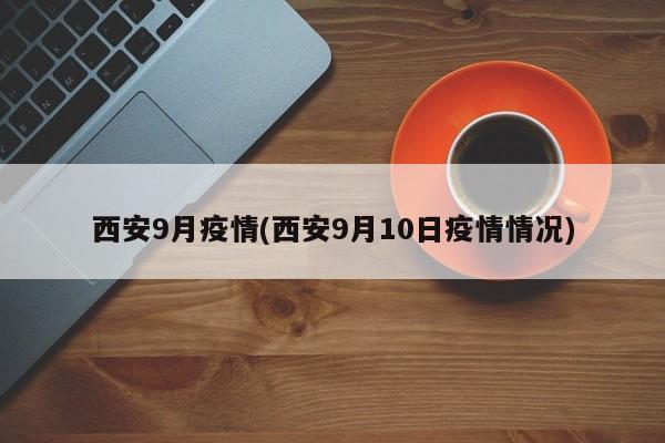 西安9月疫情(西安9月10日疫情情况)